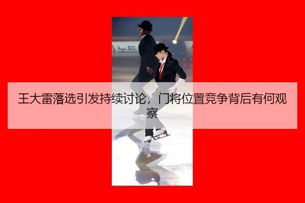 王大雷落选引发持续讨论，门将位置竞争背后有何观察 - 333tiyu